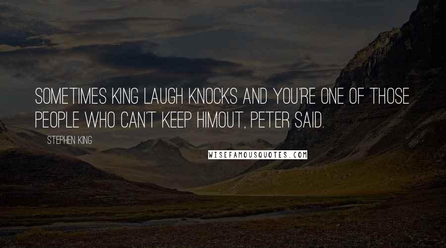 Stephen King Quotes: Sometimes King Laugh knocks and you're one of those people who can't keep himout, Peter said.