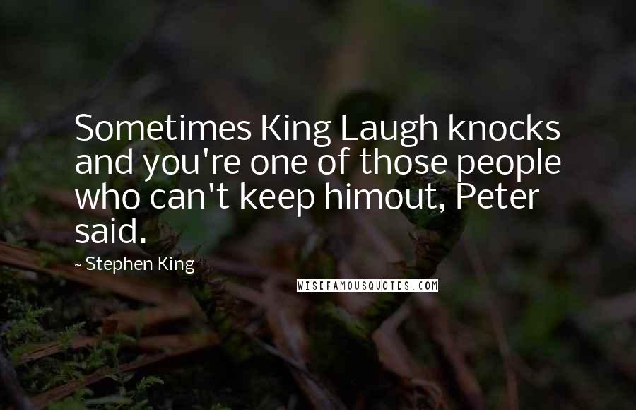 Stephen King Quotes: Sometimes King Laugh knocks and you're one of those people who can't keep himout, Peter said.