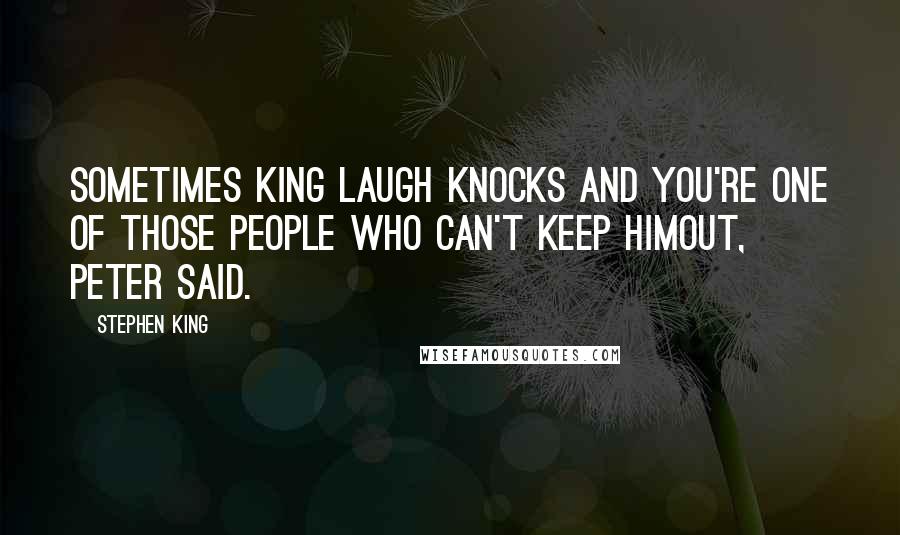 Stephen King Quotes: Sometimes King Laugh knocks and you're one of those people who can't keep himout, Peter said.