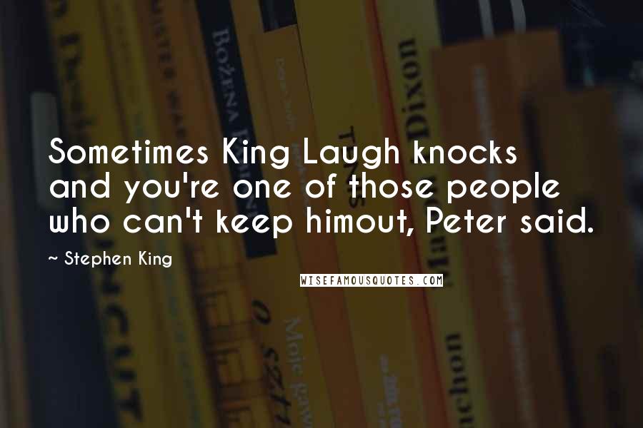 Stephen King Quotes: Sometimes King Laugh knocks and you're one of those people who can't keep himout, Peter said.