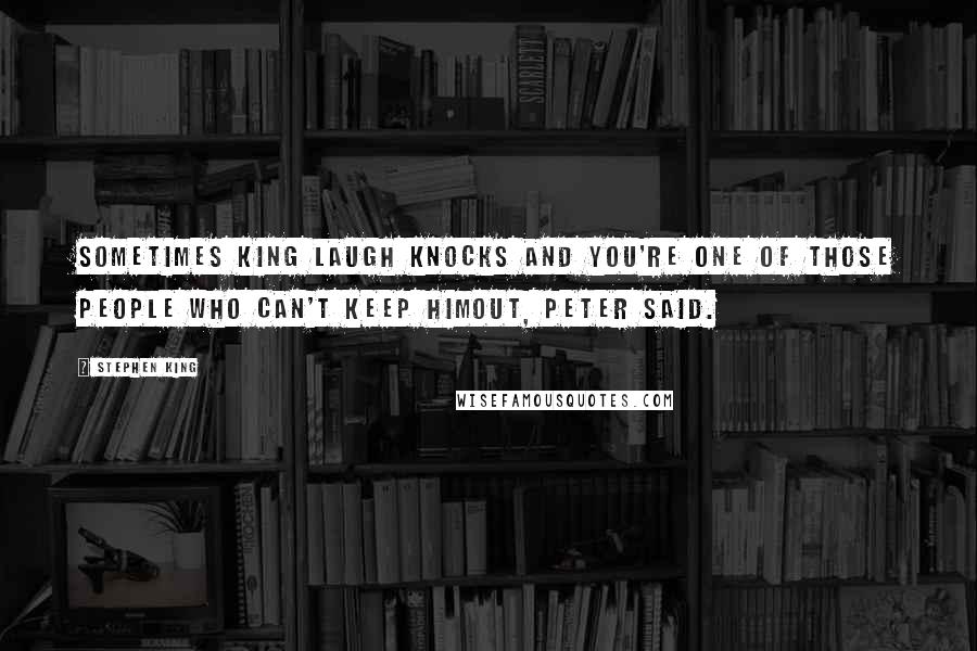 Stephen King Quotes: Sometimes King Laugh knocks and you're one of those people who can't keep himout, Peter said.