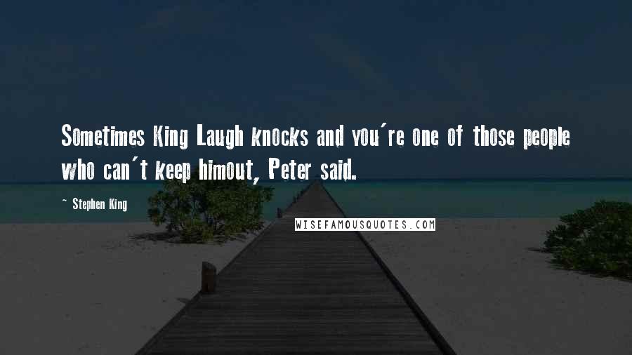 Stephen King Quotes: Sometimes King Laugh knocks and you're one of those people who can't keep himout, Peter said.