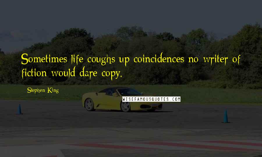 Stephen King Quotes: Sometimes life coughs up coincidences no writer of fiction would dare copy.