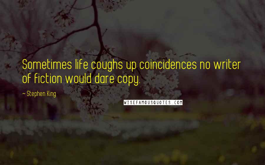 Stephen King Quotes: Sometimes life coughs up coincidences no writer of fiction would dare copy.