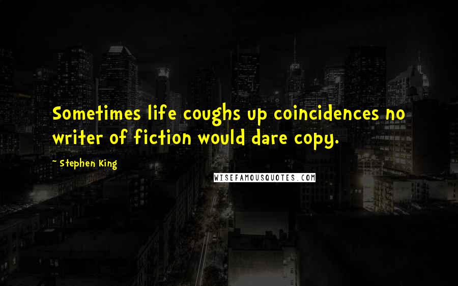 Stephen King Quotes: Sometimes life coughs up coincidences no writer of fiction would dare copy.