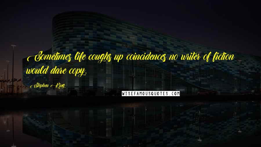 Stephen King Quotes: Sometimes life coughs up coincidences no writer of fiction would dare copy.