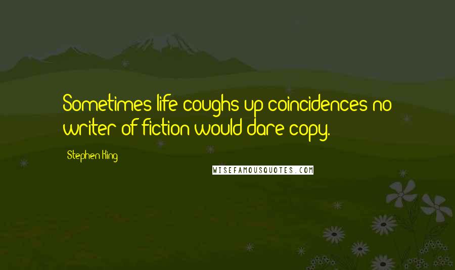 Stephen King Quotes: Sometimes life coughs up coincidences no writer of fiction would dare copy.