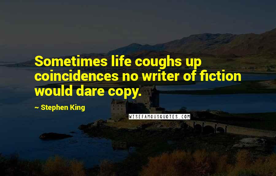 Stephen King Quotes: Sometimes life coughs up coincidences no writer of fiction would dare copy.