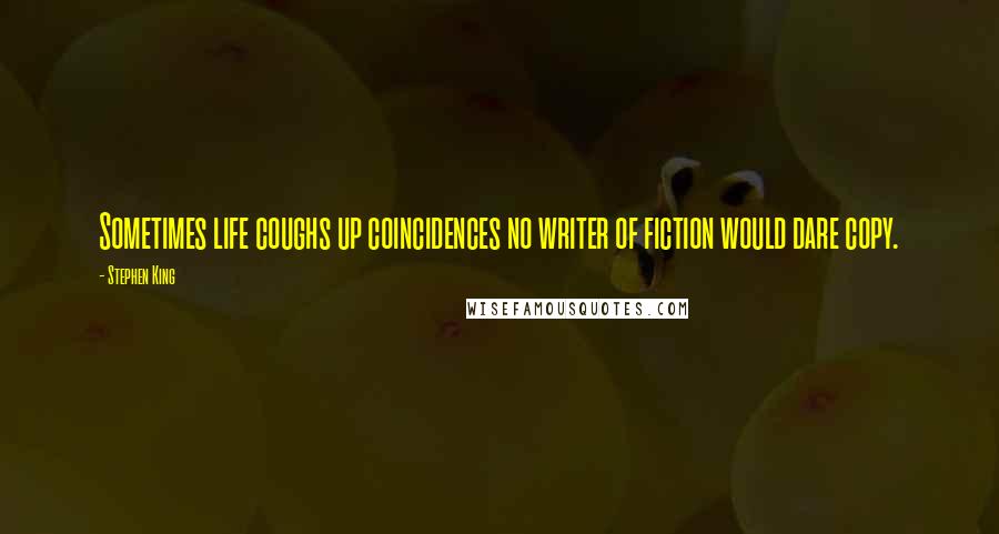 Stephen King Quotes: Sometimes life coughs up coincidences no writer of fiction would dare copy.