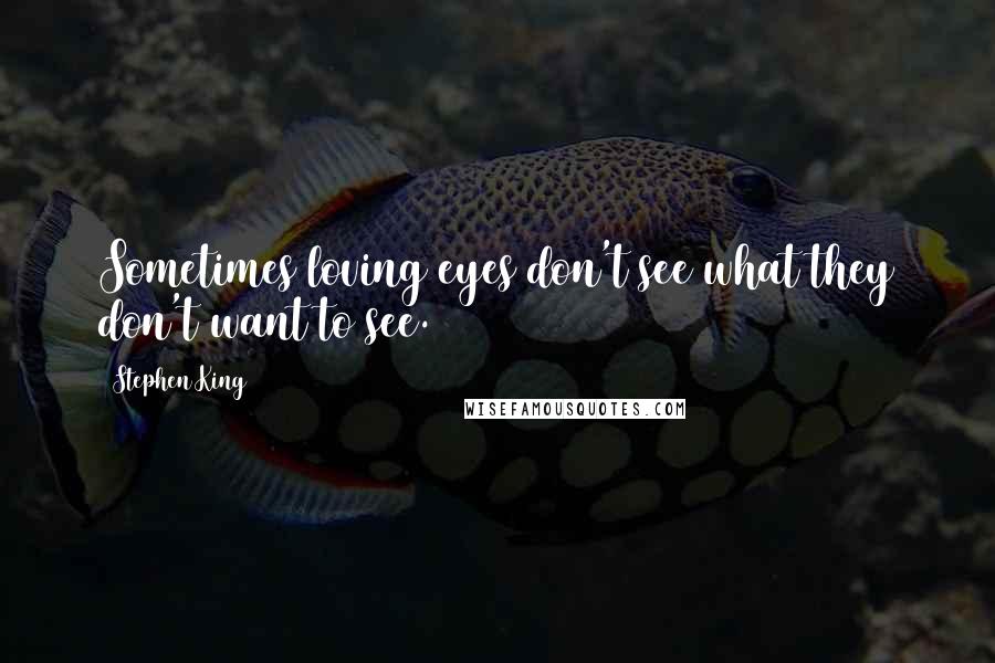 Stephen King Quotes: Sometimes loving eyes don't see what they don't want to see.