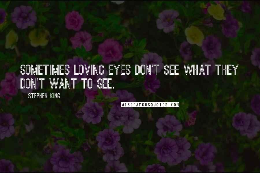 Stephen King Quotes: Sometimes loving eyes don't see what they don't want to see.