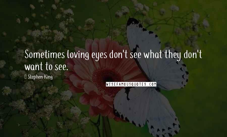 Stephen King Quotes: Sometimes loving eyes don't see what they don't want to see.