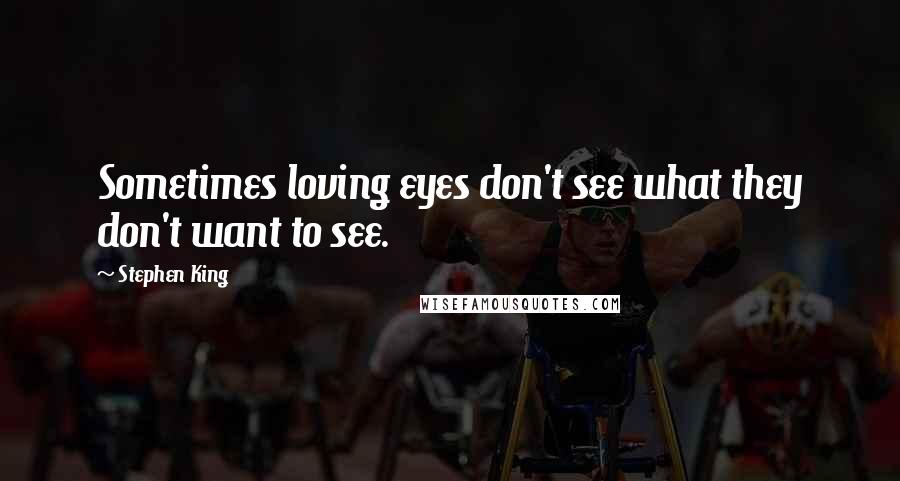 Stephen King Quotes: Sometimes loving eyes don't see what they don't want to see.
