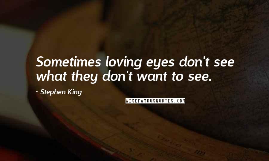 Stephen King Quotes: Sometimes loving eyes don't see what they don't want to see.