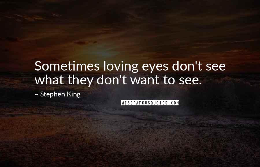 Stephen King Quotes: Sometimes loving eyes don't see what they don't want to see.
