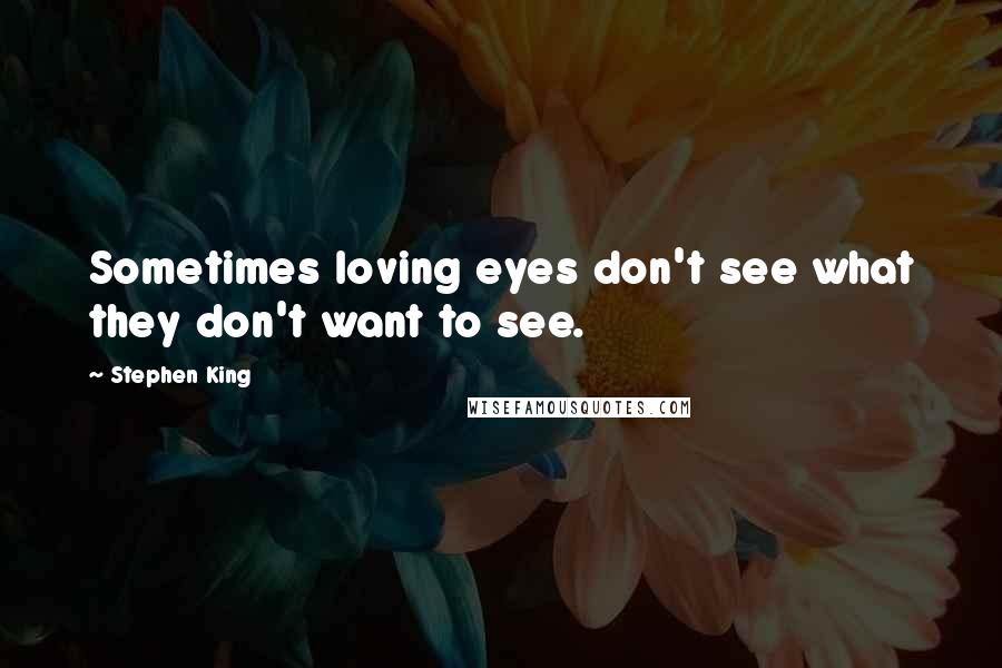 Stephen King Quotes: Sometimes loving eyes don't see what they don't want to see.