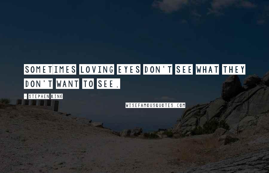Stephen King Quotes: Sometimes loving eyes don't see what they don't want to see.