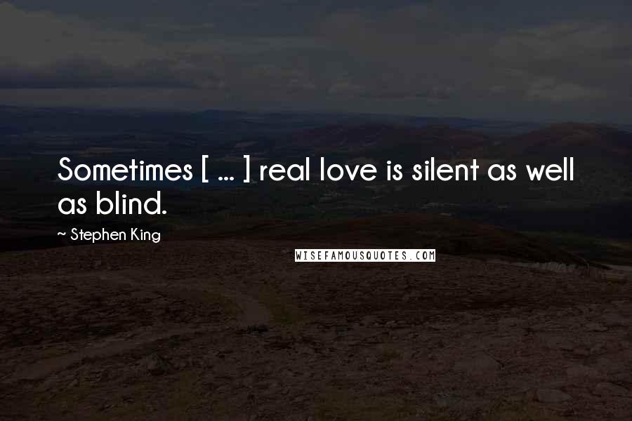 Stephen King Quotes: Sometimes [ ... ] real love is silent as well as blind.