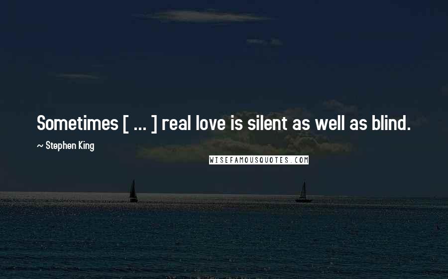 Stephen King Quotes: Sometimes [ ... ] real love is silent as well as blind.