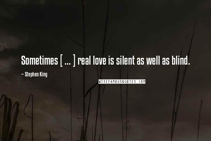 Stephen King Quotes: Sometimes [ ... ] real love is silent as well as blind.