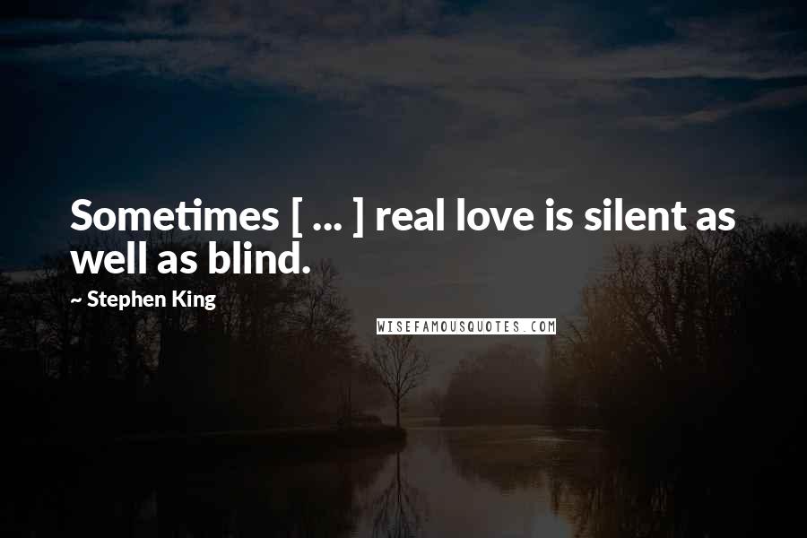 Stephen King Quotes: Sometimes [ ... ] real love is silent as well as blind.