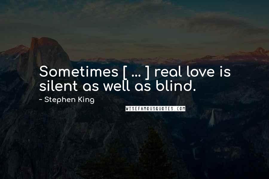 Stephen King Quotes: Sometimes [ ... ] real love is silent as well as blind.