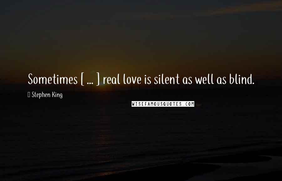 Stephen King Quotes: Sometimes [ ... ] real love is silent as well as blind.