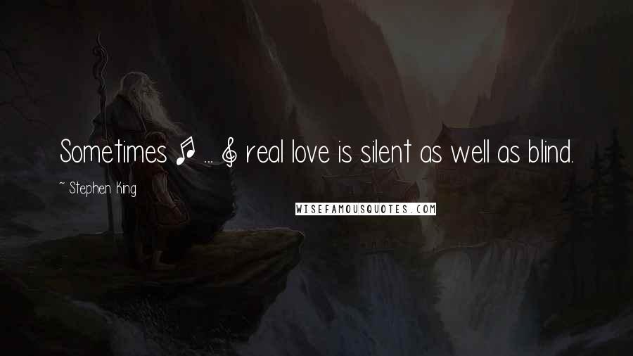 Stephen King Quotes: Sometimes [ ... ] real love is silent as well as blind.
