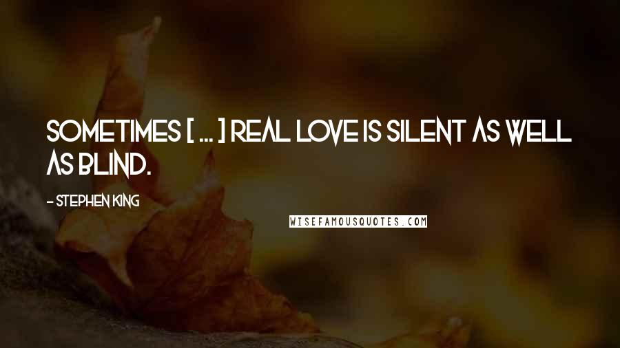 Stephen King Quotes: Sometimes [ ... ] real love is silent as well as blind.