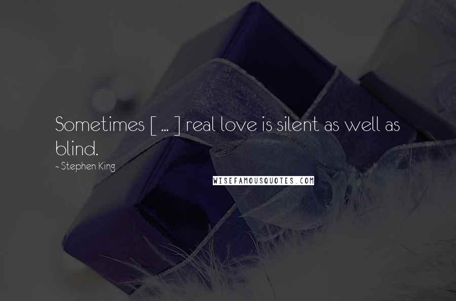 Stephen King Quotes: Sometimes [ ... ] real love is silent as well as blind.