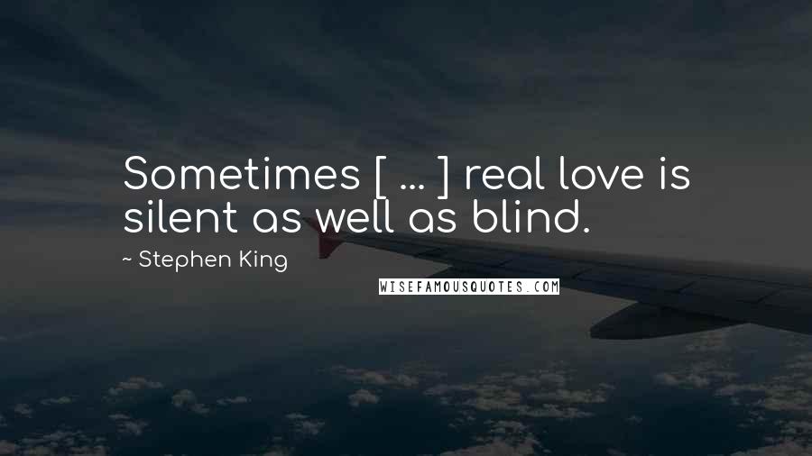 Stephen King Quotes: Sometimes [ ... ] real love is silent as well as blind.