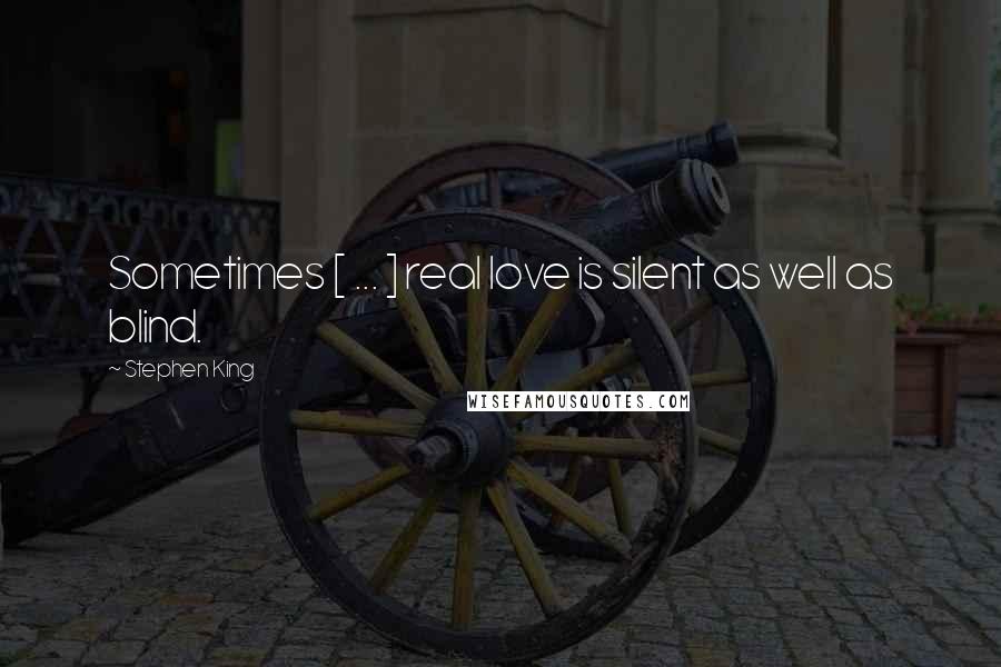 Stephen King Quotes: Sometimes [ ... ] real love is silent as well as blind.
