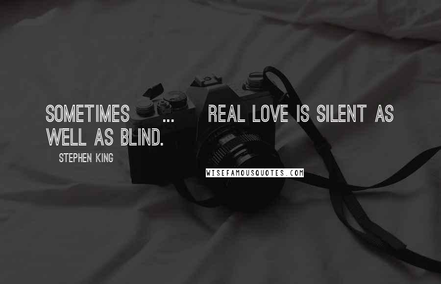 Stephen King Quotes: Sometimes [ ... ] real love is silent as well as blind.