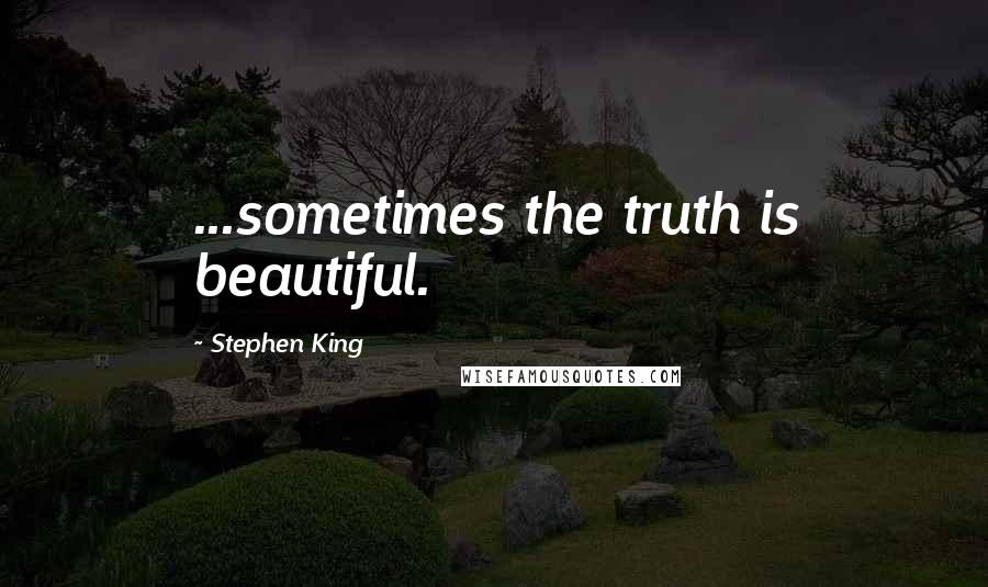 Stephen King Quotes: ...sometimes the truth is beautiful.