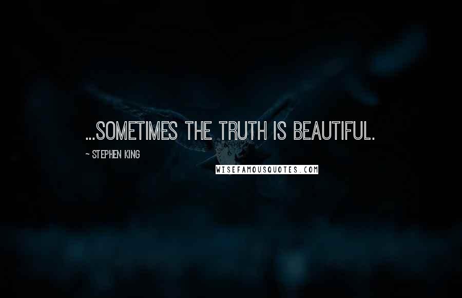 Stephen King Quotes: ...sometimes the truth is beautiful.