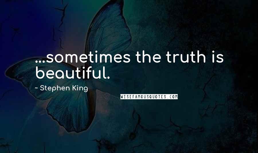 Stephen King Quotes: ...sometimes the truth is beautiful.