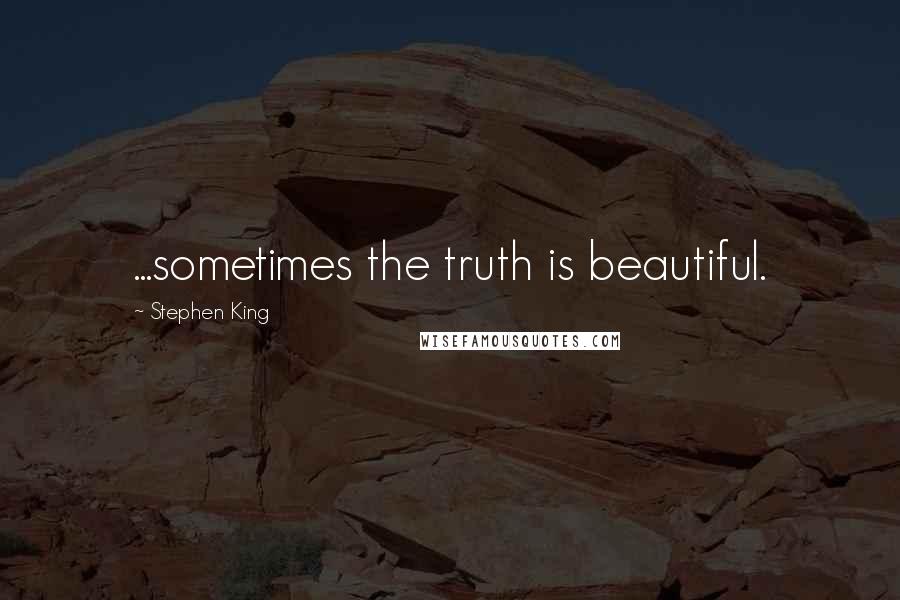 Stephen King Quotes: ...sometimes the truth is beautiful.