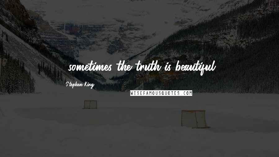 Stephen King Quotes: ...sometimes the truth is beautiful.