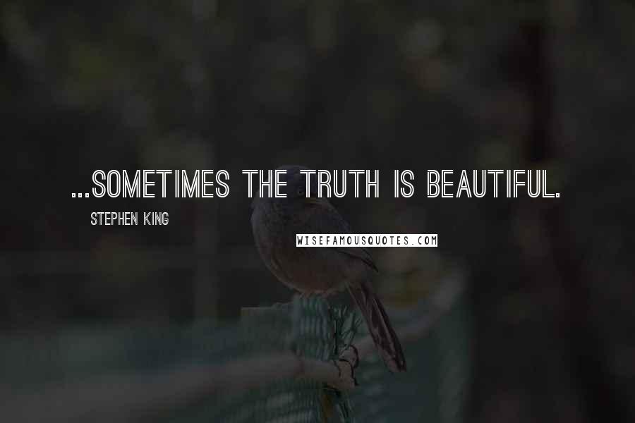 Stephen King Quotes: ...sometimes the truth is beautiful.