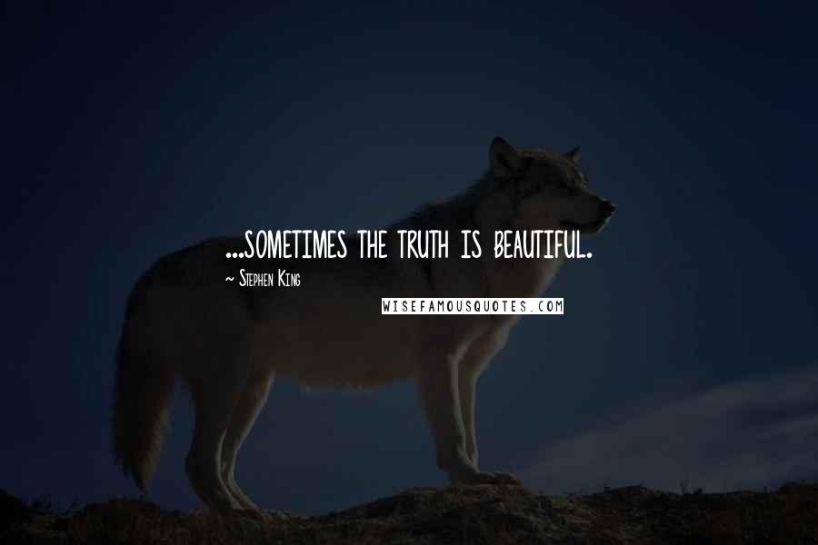 Stephen King Quotes: ...sometimes the truth is beautiful.