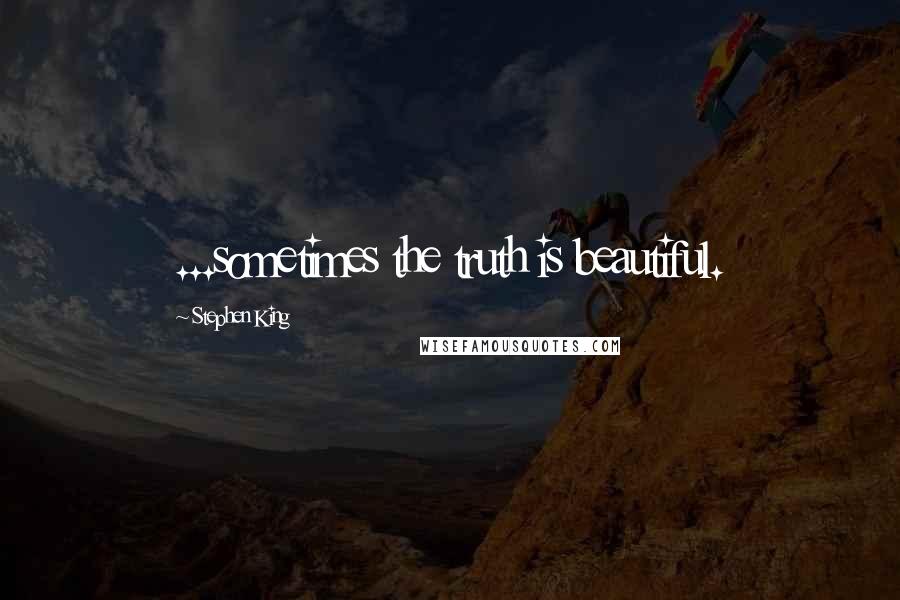 Stephen King Quotes: ...sometimes the truth is beautiful.