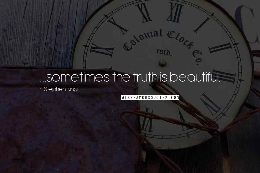 Stephen King Quotes: ...sometimes the truth is beautiful.