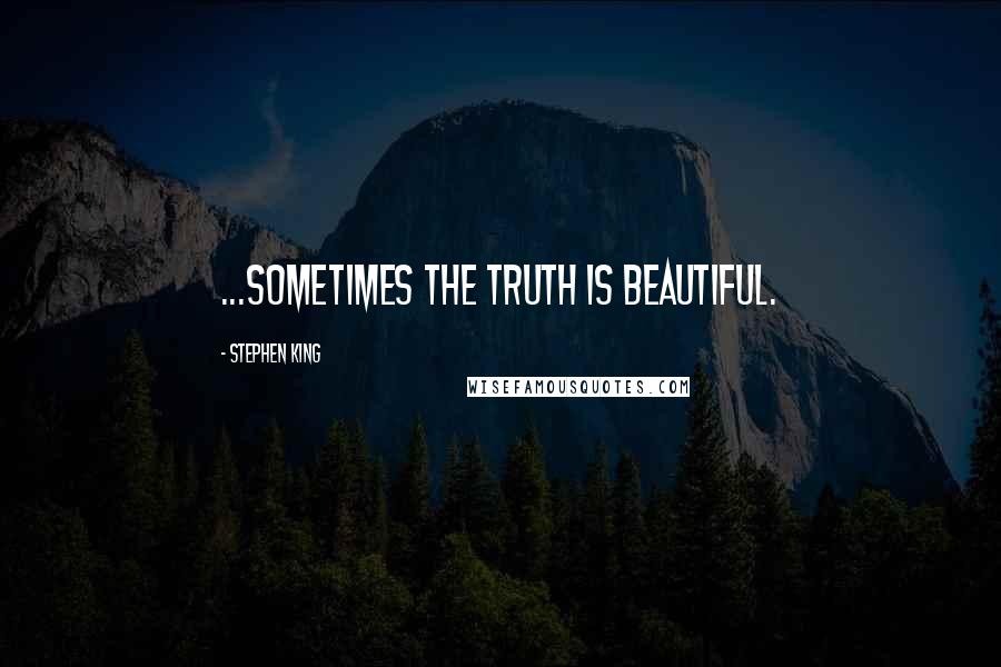 Stephen King Quotes: ...sometimes the truth is beautiful.