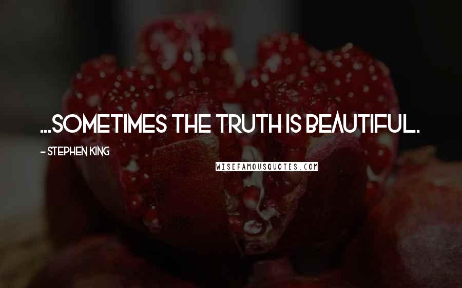 Stephen King Quotes: ...sometimes the truth is beautiful.