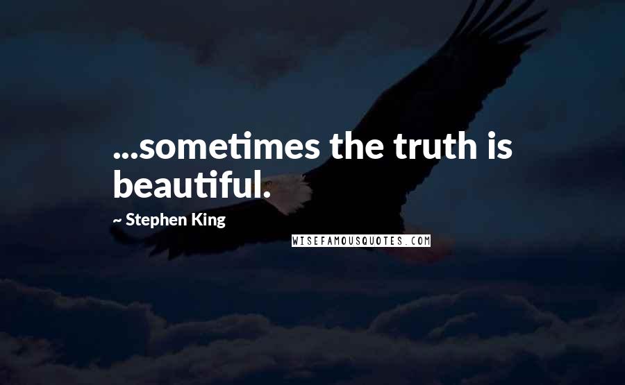 Stephen King Quotes: ...sometimes the truth is beautiful.