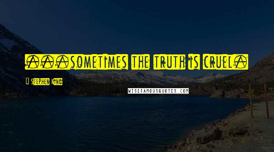 Stephen King Quotes: ...sometimes the truth is cruel.