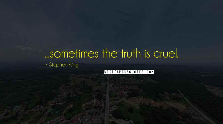 Stephen King Quotes: ...sometimes the truth is cruel.