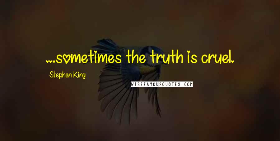 Stephen King Quotes: ...sometimes the truth is cruel.