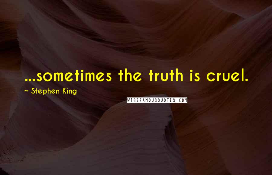 Stephen King Quotes: ...sometimes the truth is cruel.