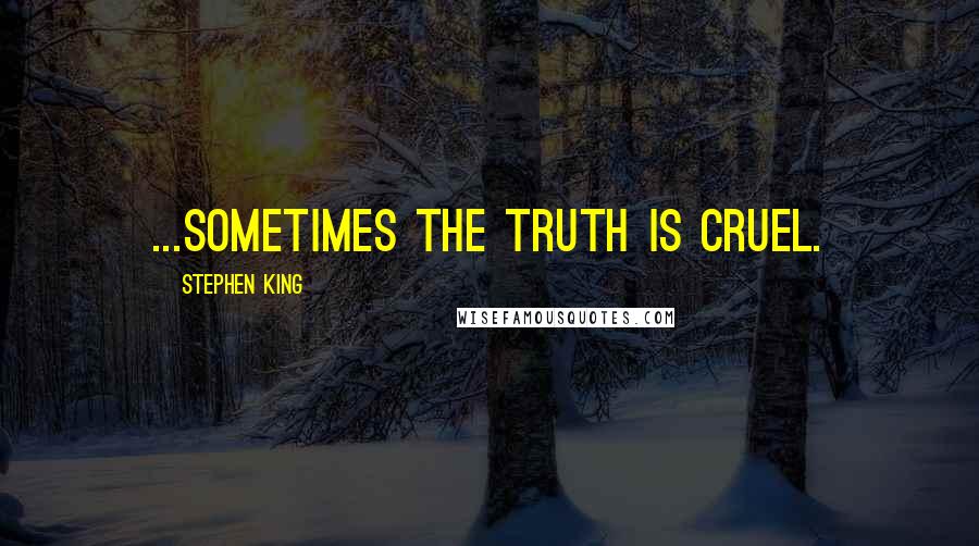 Stephen King Quotes: ...sometimes the truth is cruel.